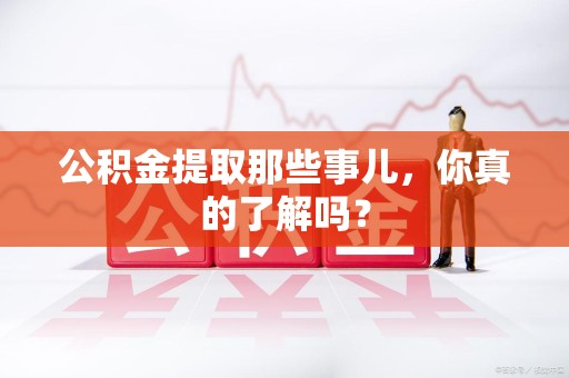 新建公积金提取那些事儿，你真的了解吗？