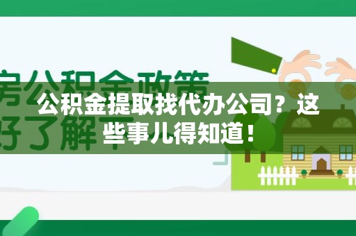 新建公积金提取找代办公司？这些事儿得知道！