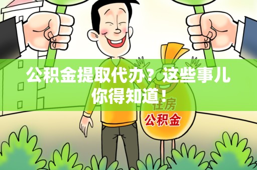 新建公积金提取代办？这些事儿你得知道！