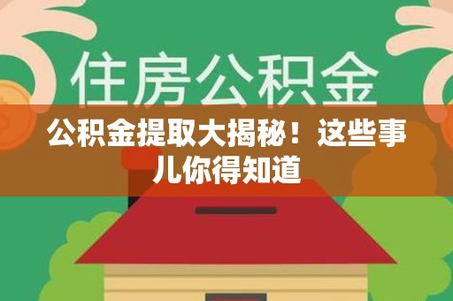 新建公积金提取大揭秘！这些事儿你得知道