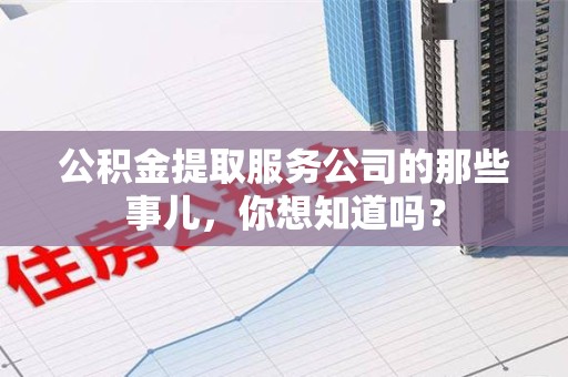 新建公积金提取服务公司的那些事儿，你想知道吗？
