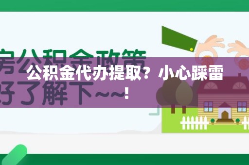 新建公积金代办提取？小心踩雷！