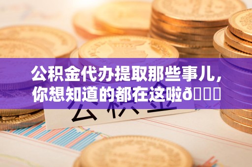 新建公积金代办提取那些事儿，你想知道的都在这啦😉
