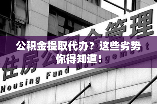 新建公积金提取代办？这些劣势你得知道！