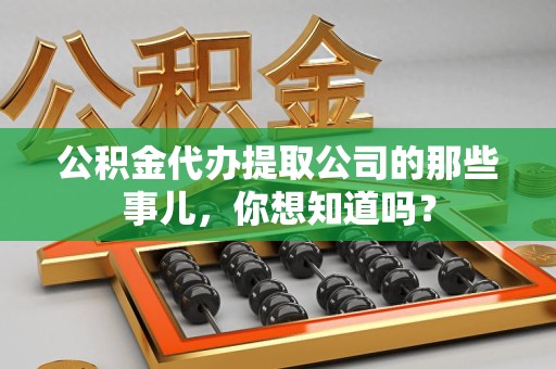 新建公积金代办提取公司的那些事儿，你想知道吗？