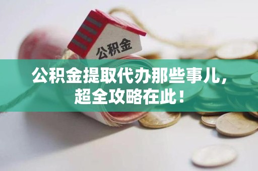 新建公积金提取代办那些事儿,超全攻略在此! 新建公积金提取代办那些事儿,超全攻略在此!