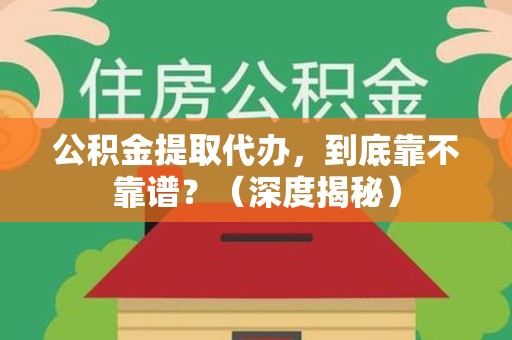 新建公积金提取代办,到底靠不靠谱?(深度揭秘) 新建公积金提取代办,到底靠不靠谱?(深度揭秘)