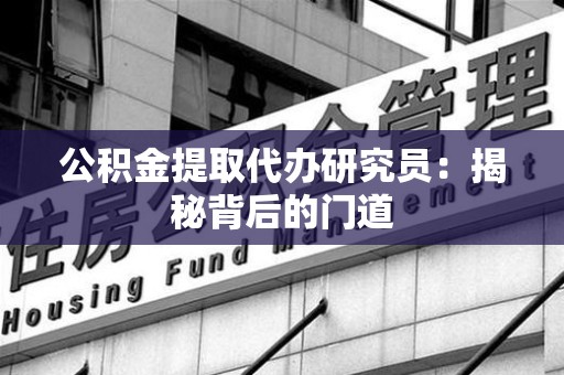 新建公积金提取代办研究员：揭秘背后的门道