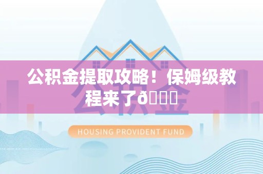 新建公积金提取攻略！保姆级教程来了😎