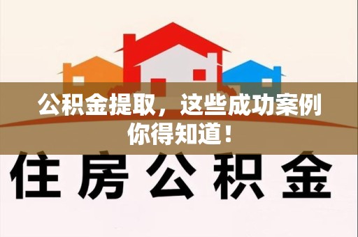 新建公积金提取，这些成功案例你得知道！