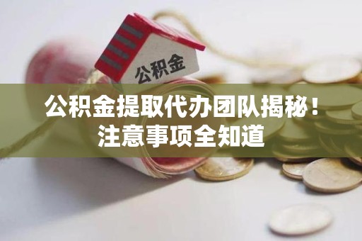 新建公积金提取代办团队揭秘！注意事项全知道