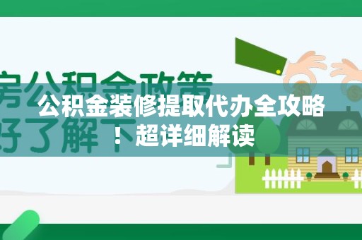 新建公积金装修提取代办全攻略！超详细解读