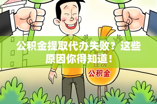 新建公积金提取代办失败?这些原因你得知道! 新建公积金提取代办失败?这些原因你得知道!