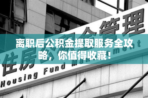 新建离职后公积金提取服务全攻略,你值得收藏! 新建离职后公积金提取服务全攻略,你值得收藏!