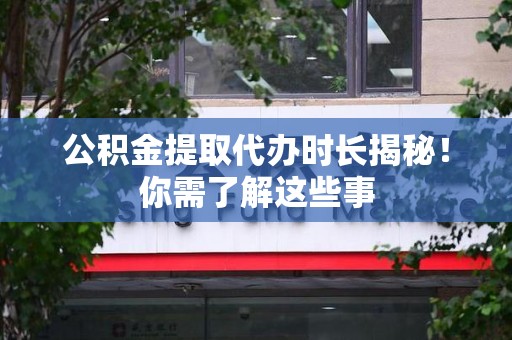 新建公积金提取代办时长揭秘！你需了解这些事