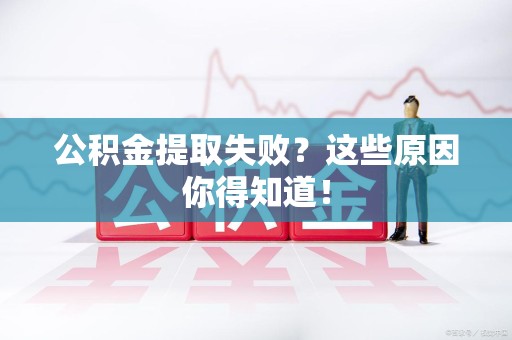 新建公积金提取失败？这些原因你得知道！
