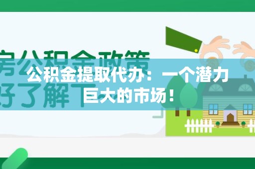 新建公积金提取代办：一个潜力巨大的市场！