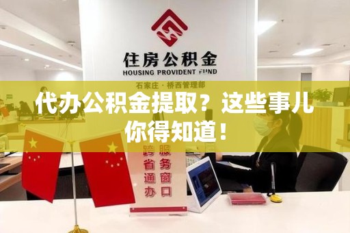 新建代办公积金提取？这些事儿你得知道！