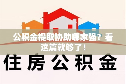 新建公积金提取协助哪家强？看这篇就够了！