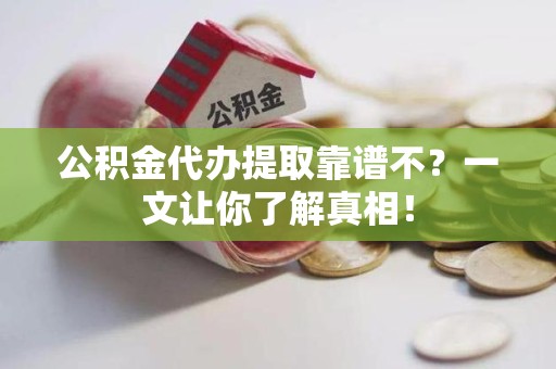 新建公积金代办提取靠谱不？一文让你了解真相！