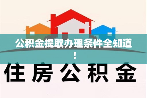 新建公积金提取办理条件全知道！