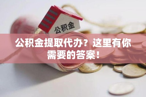 新建公积金提取代办？这里有你需要的答案！
