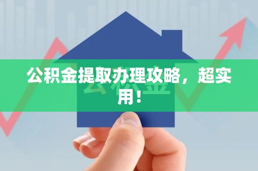 新建公积金提取办理攻略，超实用！