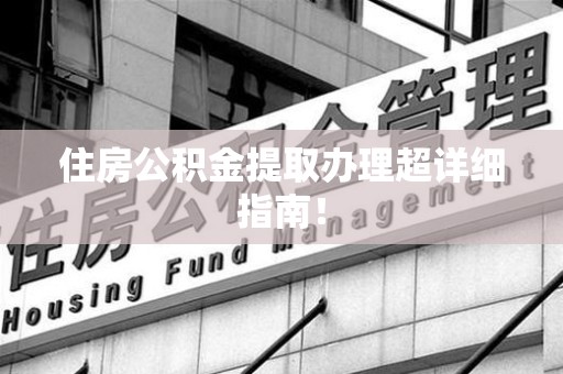 新建住房公积金提取办理超详细指南！