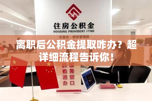 新建离职后公积金提取咋办？超详细流程告诉你！