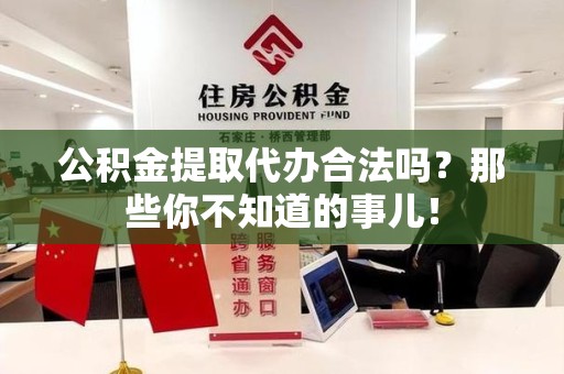 新建公积金提取代办合法吗？那些你不知道的事儿！