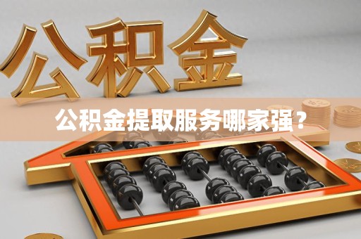 新建公积金提取服务哪家强？