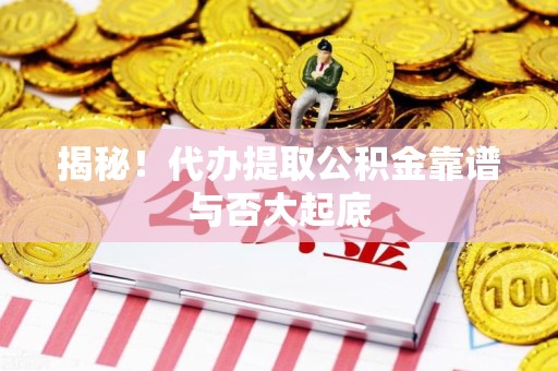 新建揭秘！代办提取公积金靠谱与否大起底