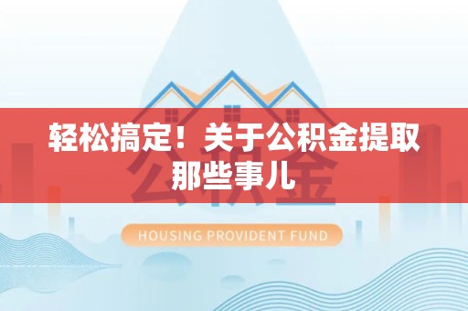 新建轻松搞定！关于公积金提取那些事儿