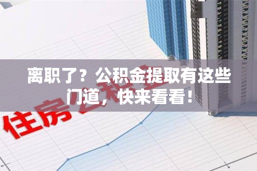 新建离职了？公积金提取有这些门道，快来看看！