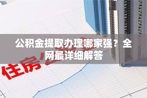 新建公积金提取办理哪家强？全网最详细解答