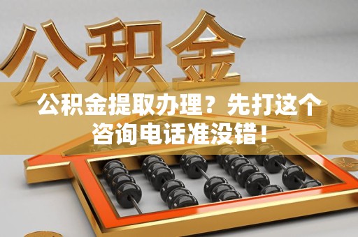新建公积金提取办理？先打这个咨询电话准没错！