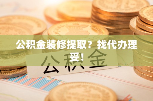 新建公积金装修提取？找代办理妥！