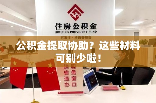 新建公积金提取协助？这些材料可别少啦！