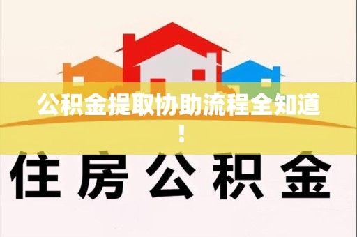 新建公积金提取协助流程全知道！