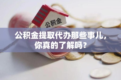 新建公积金提取代办那些事儿，你真的了解吗？