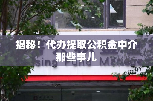 新建揭秘！代办提取公积金中介那些事儿