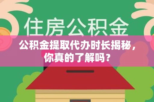 新建公积金提取代办时长揭秘，你真的了解吗？