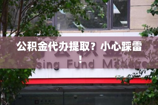 新建公积金代办提取？小心踩雷！