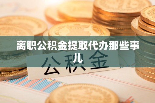 新建离职公积金提取代办那些事儿