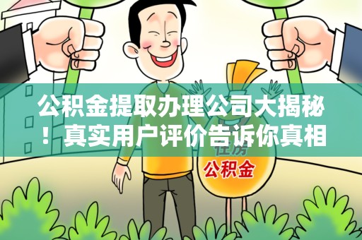 新建公积金提取办理公司大揭秘！真实用户评价告诉你真相